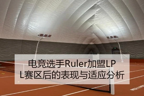 电竞选手Ruler加盟LPL赛区后的表现与适应分析
